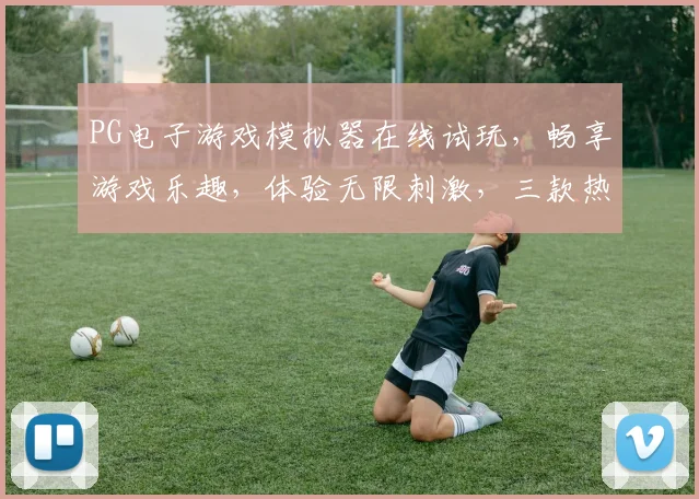 PG电子游戏模拟器在线试玩，畅享游戏乐趣，体验无限刺激，三款热门游戏任你挑逗，不容错过