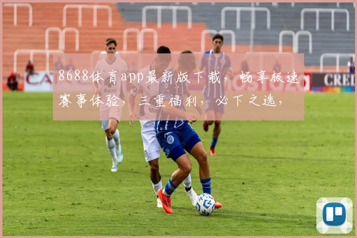 8688体育app最新版下载，畅享极速赛事体验，三重福利，必下之选，一触即达