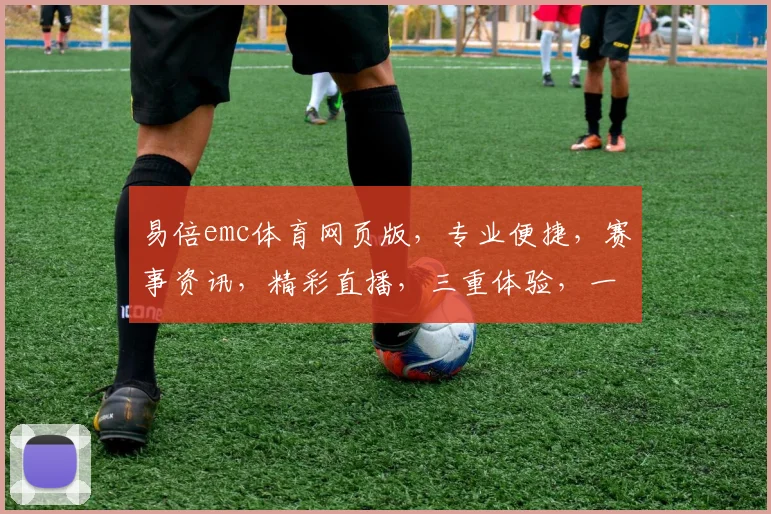 易倍emc体育网页版，专业便捷，赛事资讯，精彩直播，三重体验，一网打尽