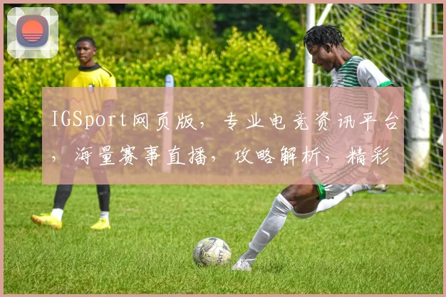 IGSport网页版，专业电竞资讯平台，海量赛事直播，攻略解析，精彩不容错过，助力电竞爱好者
