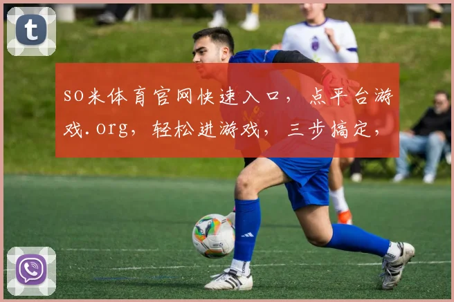 so米体育官网快速入口，点平台游戏.org，轻松进游戏，三步搞定，体验非凡