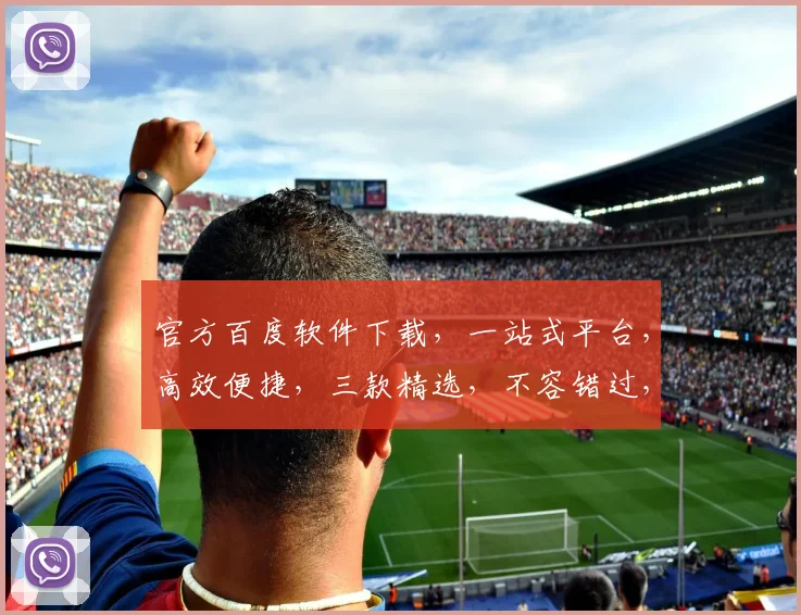 官方百度软件下载，一站式平台，高效便捷，三款精选，不容错过，轻松获取