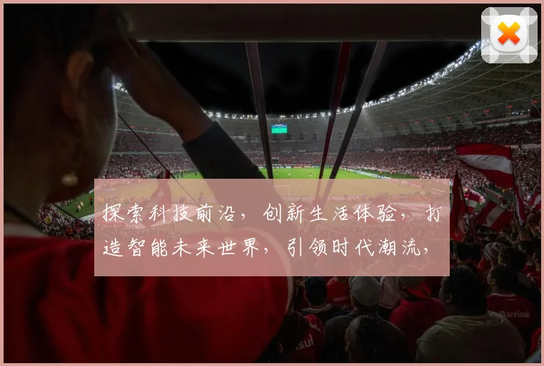 探索科技前沿，创新生活体验，打造智能未来世界，引领时代潮流，共享智慧生活。