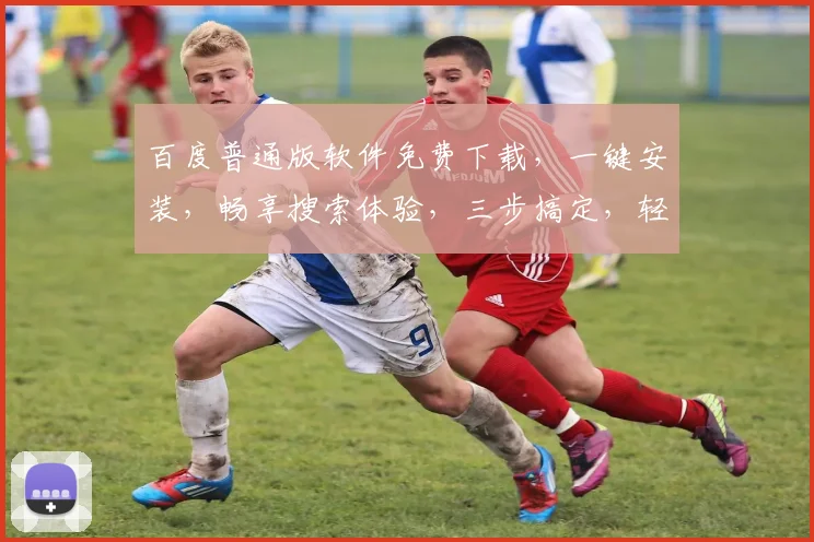 百度普通版软件免费下载，一键安装，畅享搜索体验，三步搞定，轻松上手，不容错过