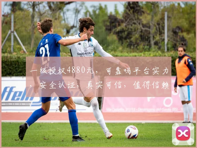 一级授权4880元，可靠吗平台实力，安全认证，真实可信，值得信赖，三重保障