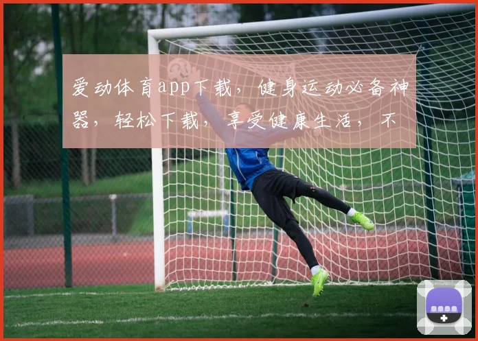 爱动体育app下载，健身运动必备神器，轻松下载，享受健康生活，不容错过